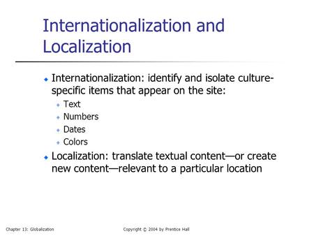 Chapter 13: GlobalizationCopyright © 2004 by Prentice Hall Internationalization and Localization Internationalization: identify and isolate culture- specific.
