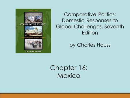 Comparative Politics: Domestic Responses to Global Challenges, Seventh Edition by Charles Hauss Chapter 16: Mexico.