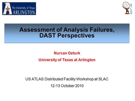 Nurcan Ozturk University of Texas at Arlington US ATLAS Distributed Facility Workshop at SLAC 12-13 October 2010 Assessment of Analysis Failures, DAST.