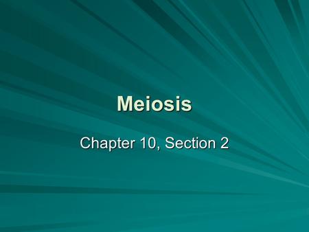 Meiosis Chapter 10, Section 2.