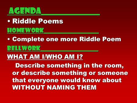Agenda______________ agenda______________ Riddle PoemsRiddle PoemsHomework__________________ Complete one more Riddle PoemComplete one more Riddle PoemBellwork___________________.