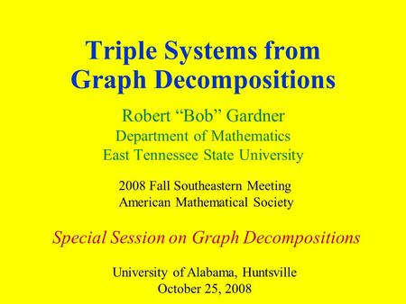 Triple Systems from Graph Decompositions Robert “Bob” Gardner Department of Mathematics East Tennessee State University 2008 Fall Southeastern Meeting.
