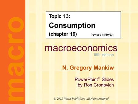Macroeconomics fifth edition N. Gregory Mankiw PowerPoint ® Slides by Ron Cronovich macro © 2002 Worth Publishers, all rights reserved Topic 13: Consumption.