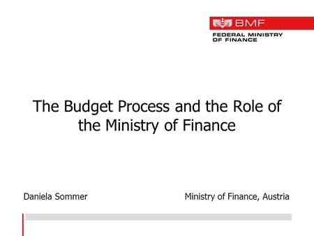 The Budget Process and the Role of the Ministry of Finance Daniela Sommer Ministry of Finance, Austria.