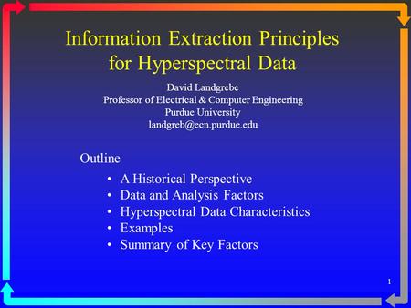 1 Information Extraction Principles for Hyperspectral Data David Landgrebe Professor of Electrical & Computer Engineering Purdue University