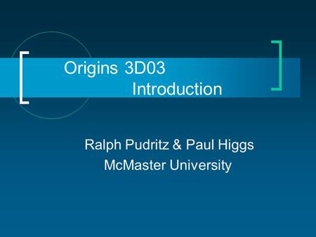 Origins 3D03 Introduction Ralph Pudritz & Paul Higgs McMaster University.