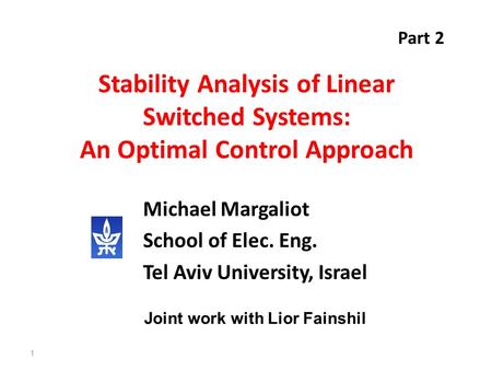 Stability Analysis of Linear Switched Systems: An Optimal Control Approach 1 Michael Margaliot School of Elec. Eng. Tel Aviv University, Israel Joint work.