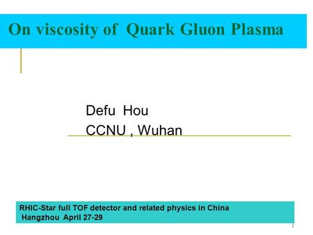 1 On viscosity of Quark Gluon Plasma Defu Hou CCNU, Wuhan RHIC-Star full TOF detector and related physics in China Hangzhou April 27-29.