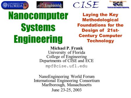 Nanocomputer Systems Engineering Michael P. Frank University of Florida College of Engineering Departments of CISE and ECE NanoEngineering.