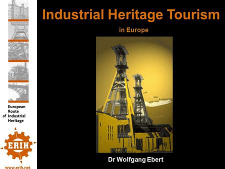 Industrial Heritage Tourism in Europe Dr Wolfgang Ebert.