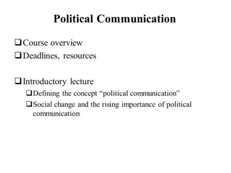 Political Communication  Course overview  Deadlines, resources  Introductory lecture  Defining the concept “political communication”  Social change.