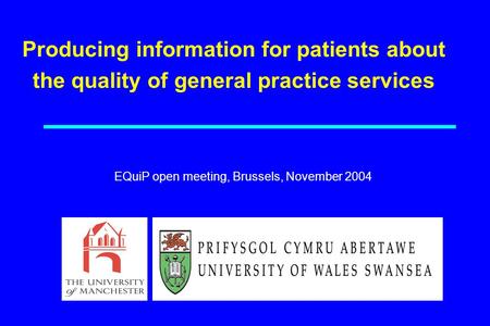 Producing information for patients about the quality of general practice services EQuiP open meeting, Brussels, November 2004.
