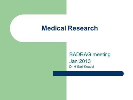 Medical Research BADRAG meeting Jan 2013 Dr H Sari-Kouzel.