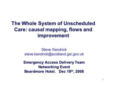1 The Whole System of Unscheduled Care: causal mapping, flows and improvement Steve Kendrick Emergency Access Delivery.