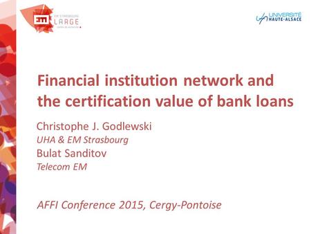 Financial institution network and the certification value of bank loans Christophe J. Godlewski UHA & EM Strasbourg Bulat Sanditov Telecom EM AFFI Conference.
