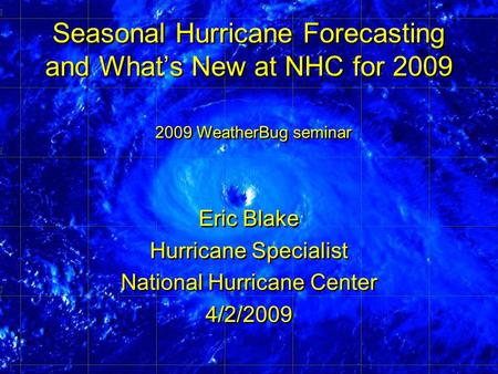 Seasonal Hurricane Forecasting and What’s New at NHC for 2009 Eric Blake Hurricane Specialist National Hurricane Center 4/2/2009 Eric Blake Hurricane Specialist.