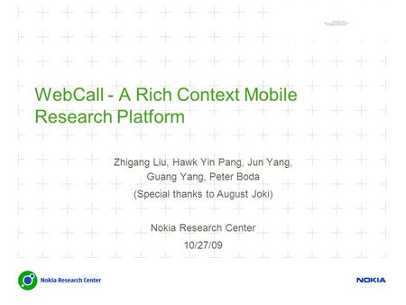 WebCall - A Rich Context Mobile Research Platform Zhigang Liu, Hawk Yin Pang, Jun Yang, Guang Yang, Peter Boda (Special thanks to August Joki) Nokia Research.