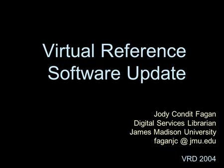 Virtual Reference Software Update Jody Condit Fagan Digital Services Librarian James Madison University jmu.edu VRD 2004.