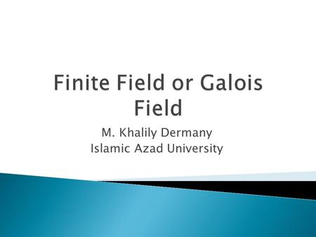 M. Khalily Dermany Islamic Azad University.  finite number of element  important in number theory, algebraic geometry, Galois theory, cryptography,