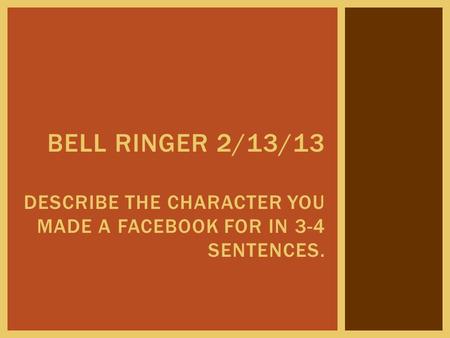 BELL RINGER 2/13/13 DESCRIBE THE CHARACTER YOU MADE A FACEBOOK FOR IN 3-4 SENTENCES.