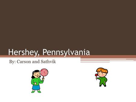 Hershey, Pennsylvania By: Carson and Sathvik. Overview Surrounded by some of America’s most productive dairy farms, Milton S. Hershey opened the world’s.