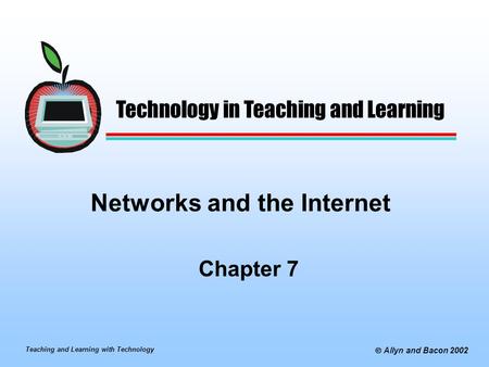 Teaching and Learning with Technology  Allyn and Bacon 2002 Networks and the Internet Chapter 7 Technology in Teaching and Learning.