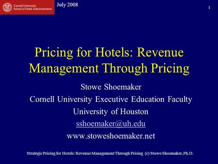 July 2008 Strategic Pricing for Hotels: Revenue Management Through Pricing (c) Stowe Shoemaker, Ph.D. 1 Pricing for Hotels: Revenue Management Through.