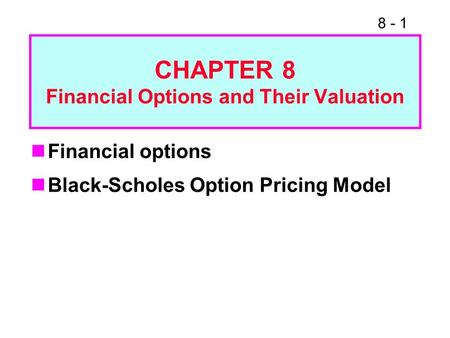8 - 1 Financial options Black-Scholes Option Pricing Model CHAPTER 8 Financial Options and Their Valuation.
