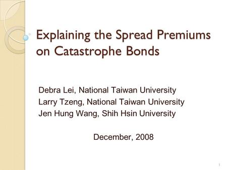 Explaining the Spread Premiums on Catastrophe Bonds Debra Lei, National Taiwan University Larry Tzeng, National Taiwan University Jen Hung Wang, Shih Hsin.