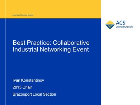 American Chemical Society Best Practice: Collaborative Industrial Networking Event Ivan Konstantinov 2015 Chair Brazosport Local Section.