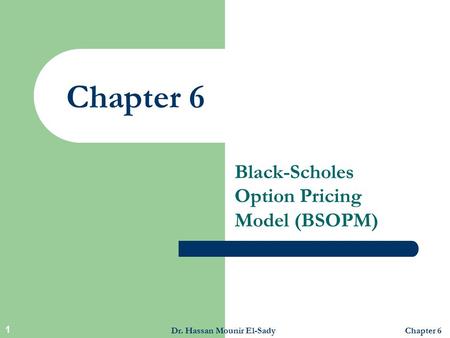 Dr. Hassan Mounir El-SadyChapter 6 1 Black-Scholes Option Pricing Model (BSOPM)