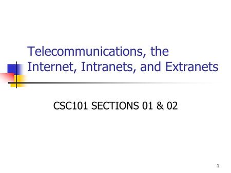 1 Telecommunications, the Internet, Intranets, and Extranets CSC101 SECTIONS 01 & 02.