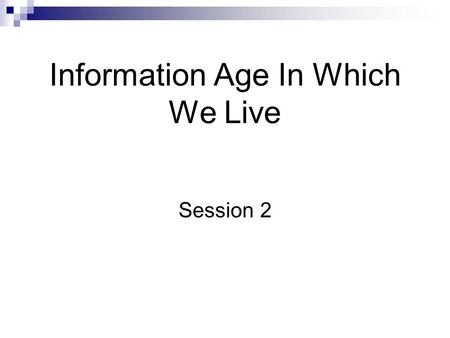 Information Age In Which We Live Session 2. Introduction Knowledge is Power What you don’t know will hurt you Business are using information to reel in.