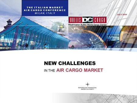 T H E I T A L I A N M A R K E T A I R C A R G O C O N F E R E N C E M I L A N, I T A L Y JULY 2004 NEW CHALLENGES IN THE AIR CARGO MARKET.
