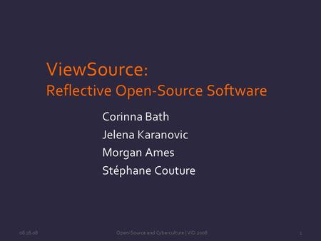 08.16.08Open-Source and Cyberculture | VID 20081 ViewSource: Reflective Open-Source Software Corinna Bath Jelena Karanovic Morgan Ames Stéphane Couture.