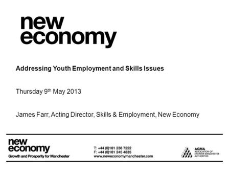 Addressing Youth Employment and Skills Issues Thursday 9 th May 2013 James Farr, Acting Director, Skills & Employment, New Economy.