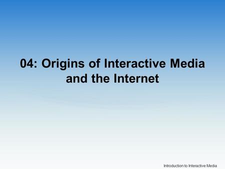 Introduction to Interactive Media 04: Origins of Interactive Media and the Internet.