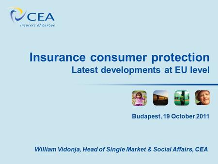 Insurance consumer protection Latest developments at EU level William Vidonja, Head of Single Market & Social Affairs, CEA Budapest, 19 October 2011.