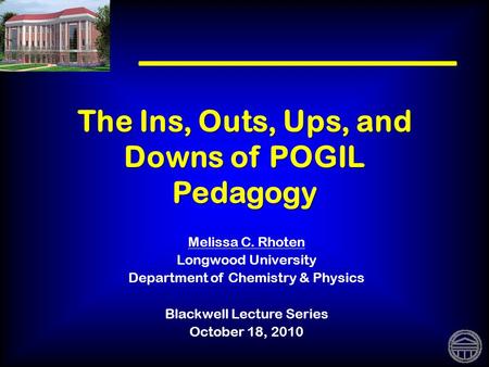 The Ins, Outs, Ups, and Downs of POGIL Pedagogy Melissa C. Rhoten Longwood University Department of Chemistry & Physics Blackwell Lecture Series October.
