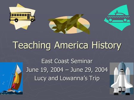 Teaching America History East Coast Seminar June 19, 2004 – June 29, 2004 Lucy and Lowanna’s Trip.