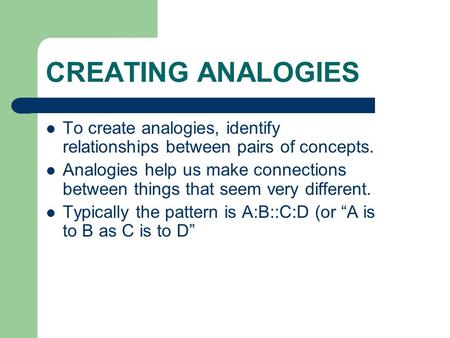 CREATING ANALOGIES To create analogies, identify relationships between pairs of concepts. Analogies help us make connections between things that seem very.