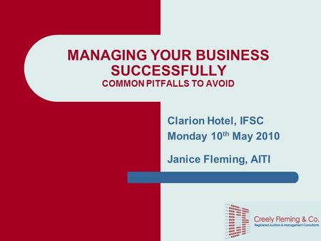 MANAGING YOUR BUSINESS SUCCESSFULLY COMMON PITFALLS TO AVOID Clarion Hotel, IFSC Monday 10 th May 2010 Janice Fleming, AITI.