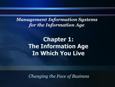 Chapter 1: The Information Age In Which You Live Changing the Face of Business Management Information Systems for the Information Age.
