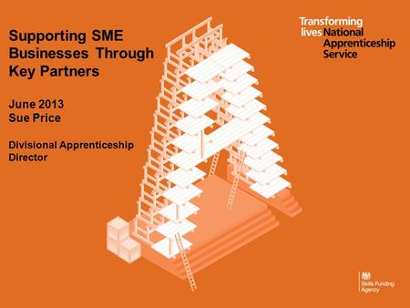 Supporting SME Businesses Through Key Partners June 2013 Sue Price Divisional Apprenticeship Director.