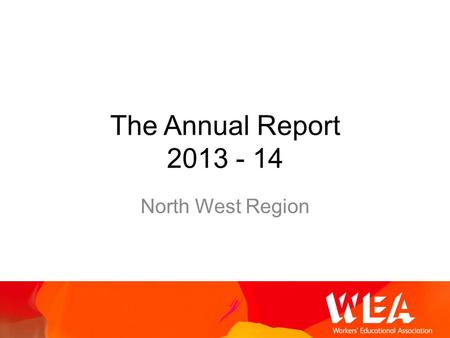 The Annual Report 2013 - 14 North West Region. The Region 13,500 Enrolments 1,000 Courses 29,000 Tuition Hours 200 Tutors A significant financial surplus.
