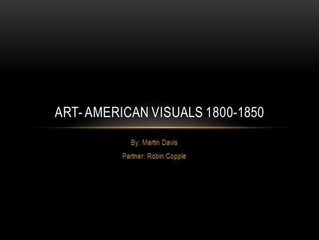 By: Martin Davis Partner: Robin Copple ART- AMERICAN VISUALS 1800-1850.