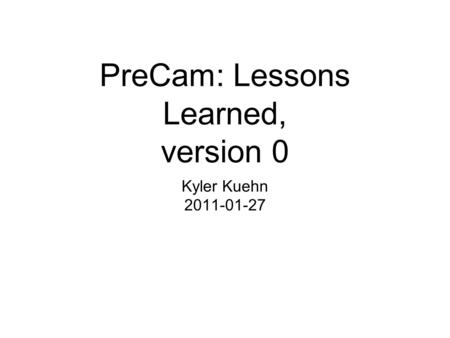 PreCam: Lessons Learned, version 0 Kyler Kuehn 2011-01-27.