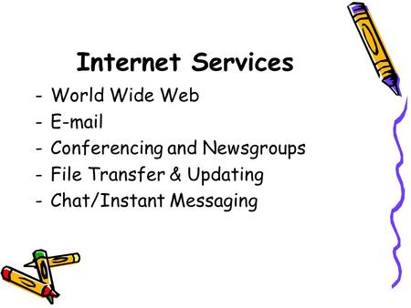 Internet Services -World Wide Web -E-mail -Conferencing and Newsgroups -File Transfer & Updating -Chat/Instant Messaging.