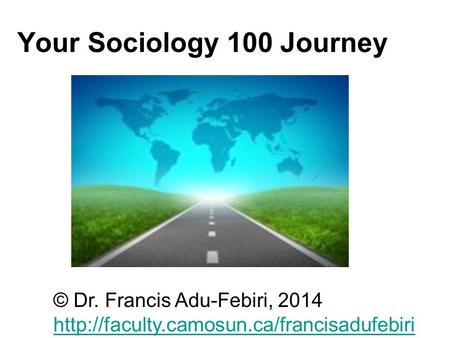 Your Sociology 100 Journey © Dr. Francis Adu-Febiri, 2014