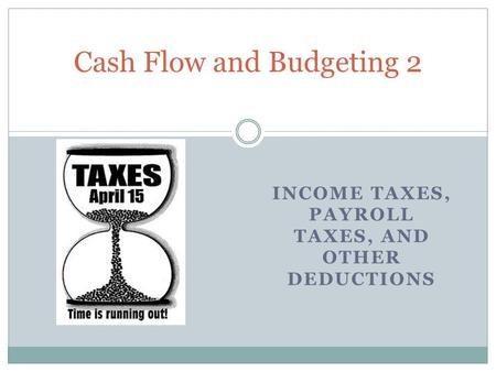 INCOME TAXES, PAYROLL TAXES, AND OTHER DEDUCTIONS Cash Flow and Budgeting 2.